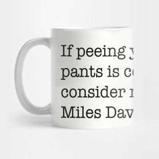 If peeing in your pants is cool, consider me Miles Davis. Mug